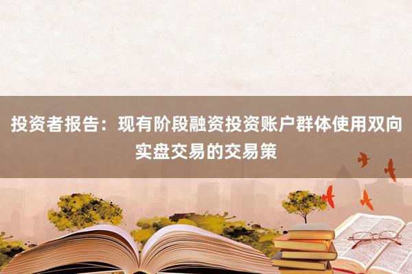 投资者报告：现有阶段融资投资账户群体使用双向实盘交易的交易策