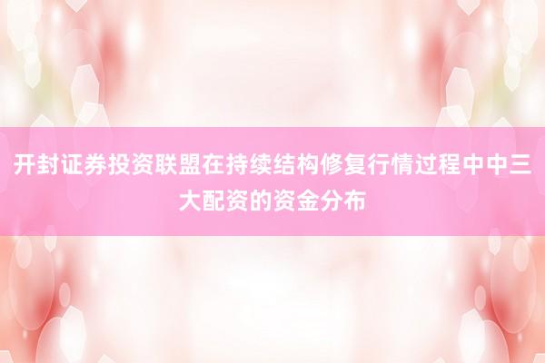 开封证券投资联盟在持续结构修复行情过程中中三大配资的资金分布