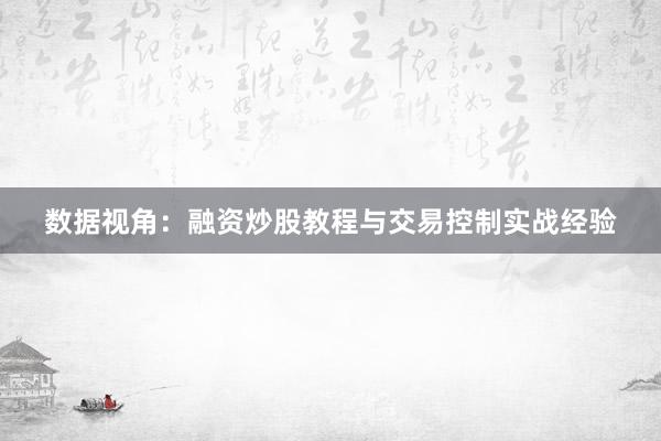数据视角：融资炒股教程与交易控制实战经验