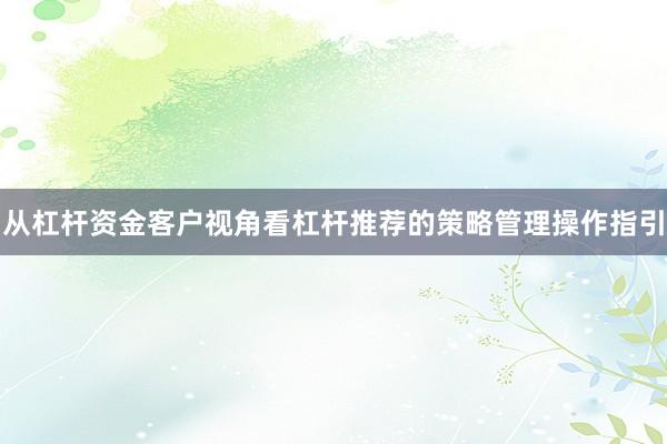 从杠杆资金客户视角看杠杆推荐的策略管理操作指引