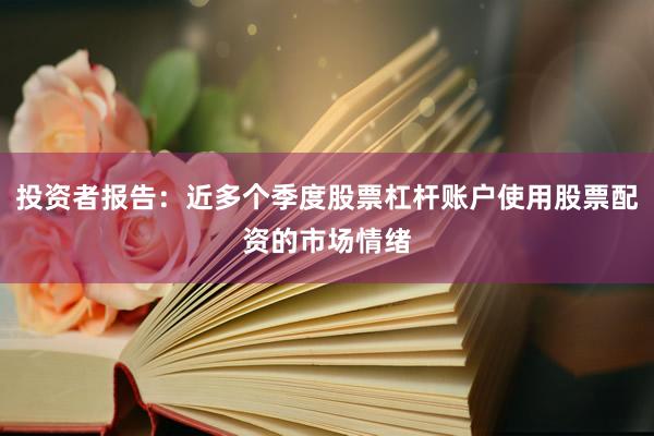 投资者报告:近多个季度股票杠杆账户使用股票配资的市场情绪