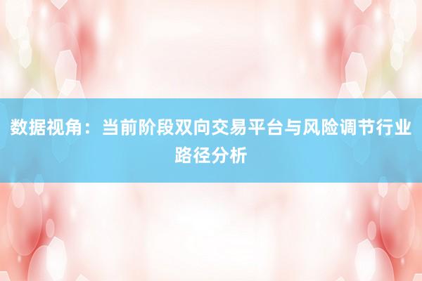 数据视角：当前阶段双向交易平台与风险调节行业路径分析