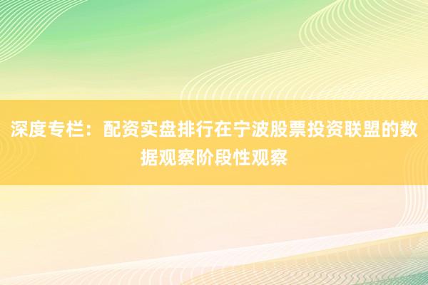深度专栏:配资实盘排行在宁波股票投资联盟的数据观察阶段性观察