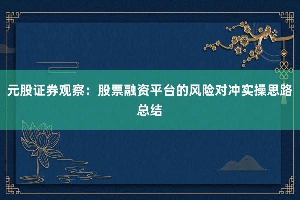元股证券观察：股票融资平台的风险对冲实操思路总结