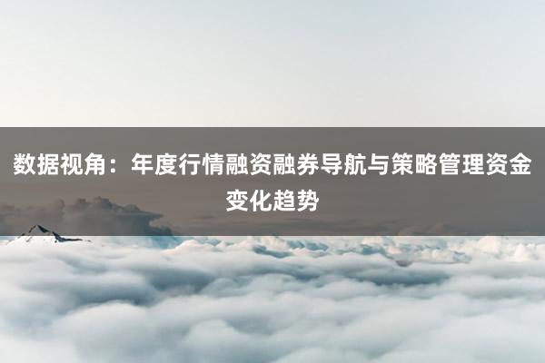 数据视角：年度行情融资融券导航与策略管理资金变化趋势
