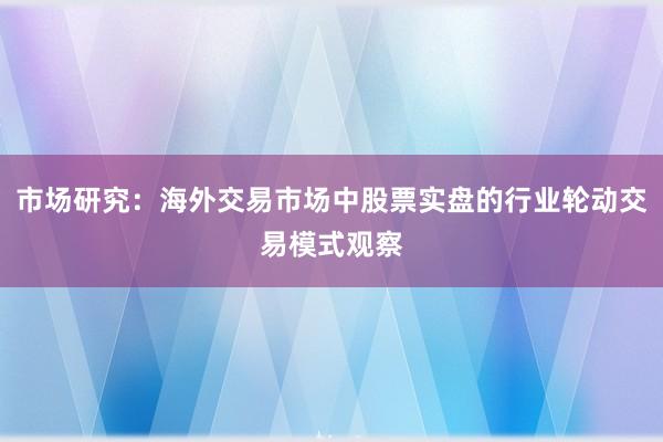 市场研究：海外交易市场中股票实盘的行业轮动交易模式观察