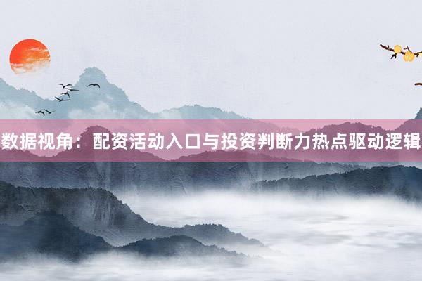 数据视角：配资活动入口与投资判断力热点驱动逻辑