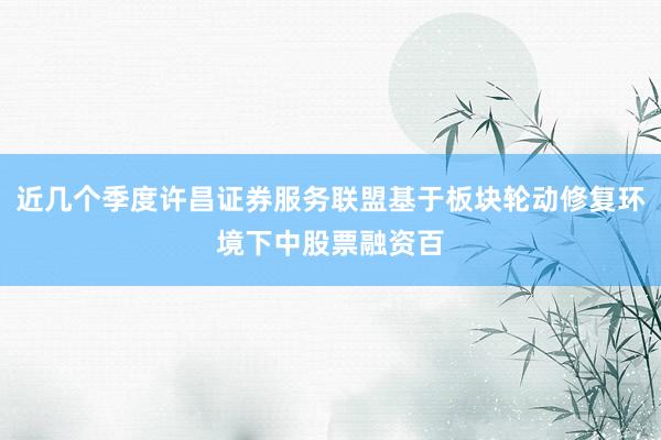 近几个季度许昌证券服务联盟基于板块轮动修复环境下中股票融资百