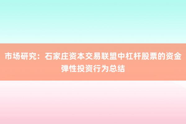 市场研究：石家庄资本交易联盟中杠杆股票的资金弹性投资行为总结