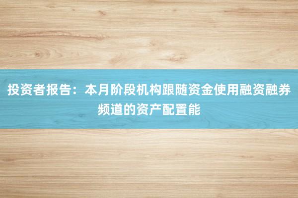 投资者报告:本月阶段机构跟随资金使用融资融券频道的资产配置能