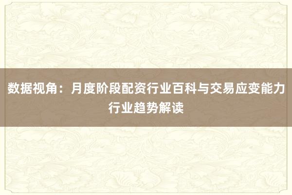 数据视角：月度阶段配资行业百科与交易应变能力行业趋势解读