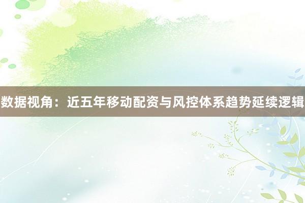 数据视角:近五年移动配资与风控体系趋势延续逻辑