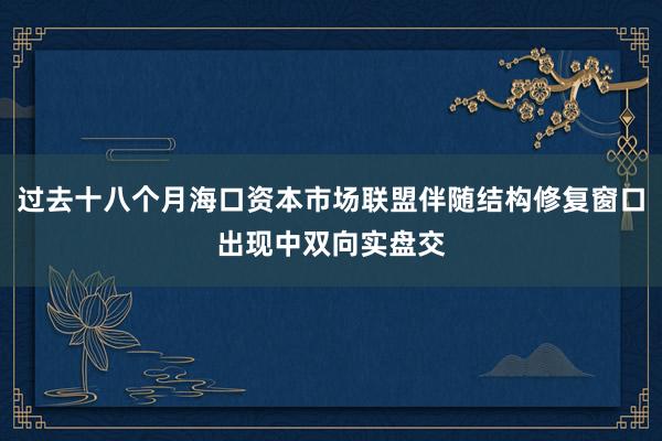 过去十八个月海口资本市场联盟伴随结构修复窗口出现中双向实盘交