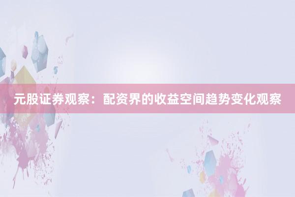 元股证券观察：配资界的收益空间趋势变化观察