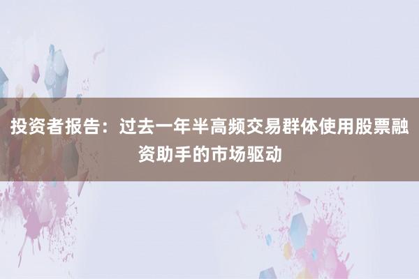 投资者报告：过去一年半高频交易群体使用股票融资助手的市场驱动