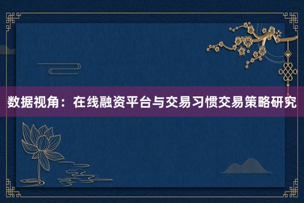 数据视角：在线融资平台与交易习惯交易策略研究
