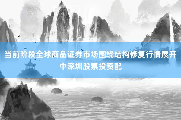 当前阶段全球商品证券市场围绕结构修复行情展开中深圳股票投资配