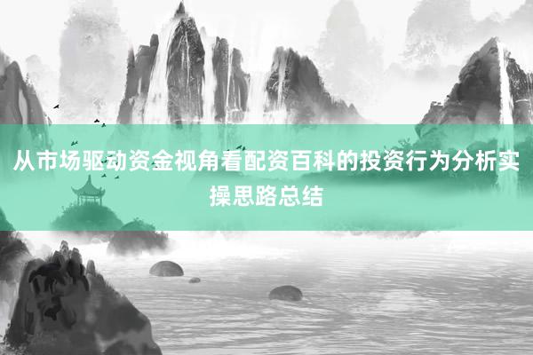从市场驱动资金视角看配资百科的投资行为分析实操思路总结