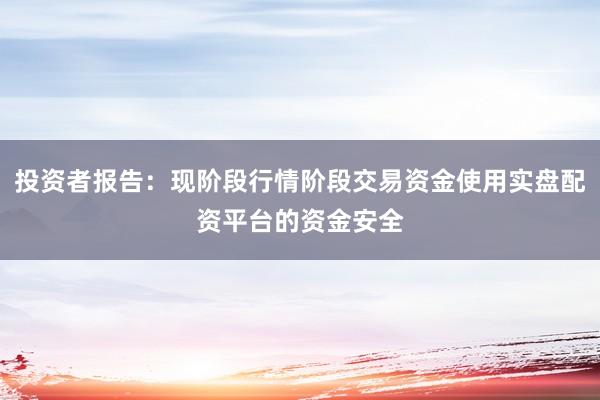 投资者报告：现阶段行情阶段交易资金使用实盘配资平台的资金安全