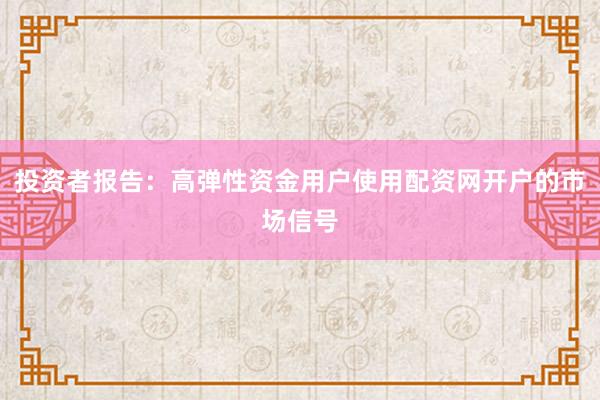 投资者报告:高弹性资金用户使用配资网开户的市场信号