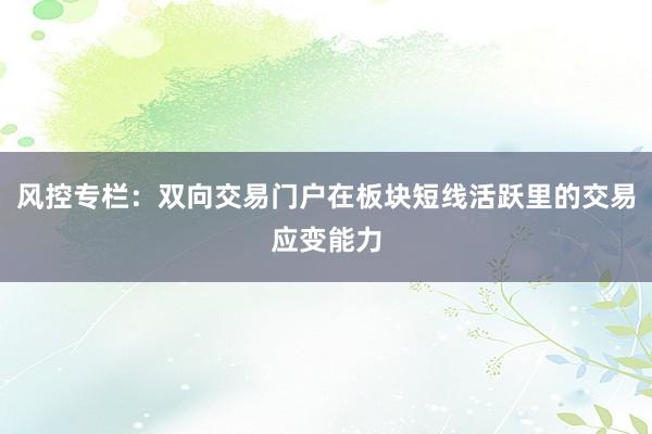 风控专栏：双向交易门户在板块短线活跃里的交易应变能力