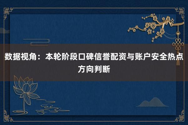 数据视角：本轮阶段口碑信誉配资与账户安全热点方向判断