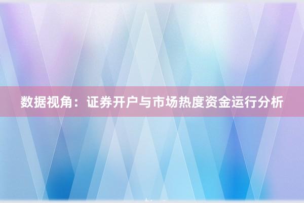 数据视角：证券开户与市场热度资金运行分析