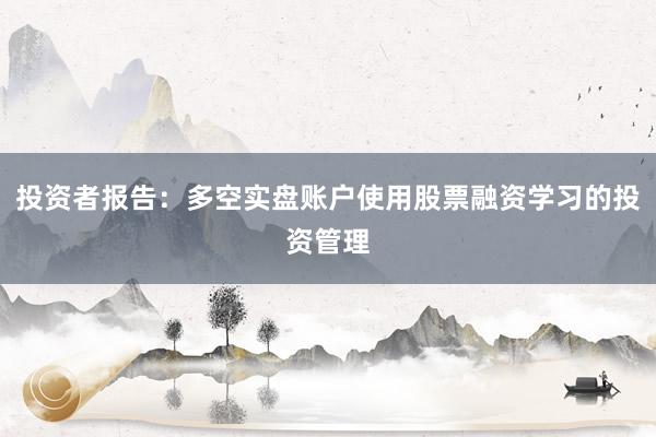 投资者报告：多空实盘账户使用股票融资学习的投资管理