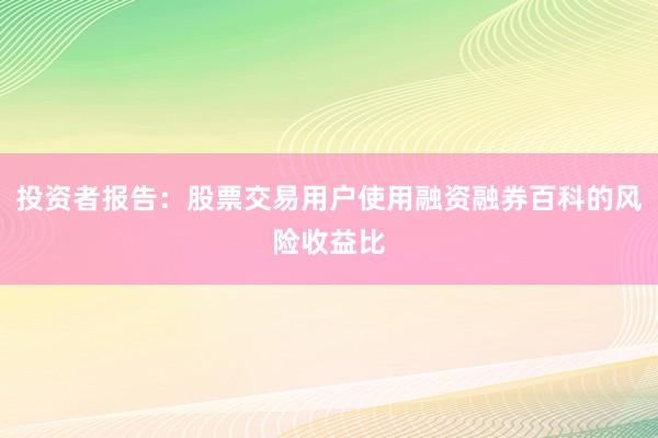 投资者报告：股票交易用户使用融资融券百科的风险收益比