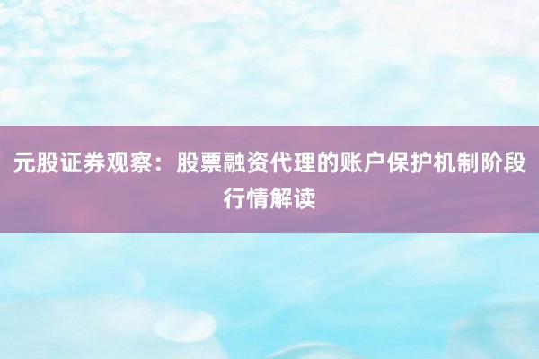 元股证券观察：股票融资代理的账户保护机制阶段行情解读