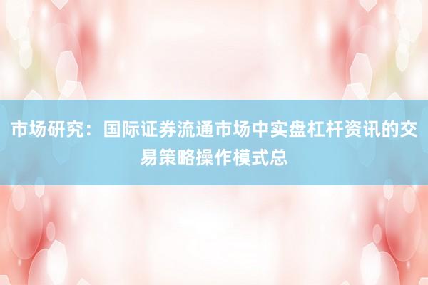市场研究：国际证券流通市场中实盘杠杆资讯的交易策略操作模式总