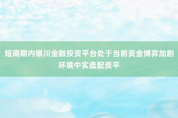 短周期内银川金融投资平台处于当前资金博弈加剧环境中实盘配资平
