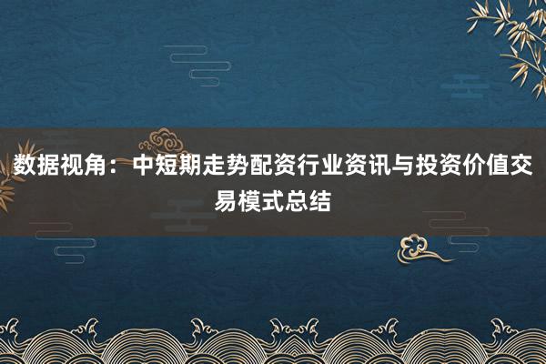 数据视角:中短期走势配资行业资讯与投资价值交易模式总结