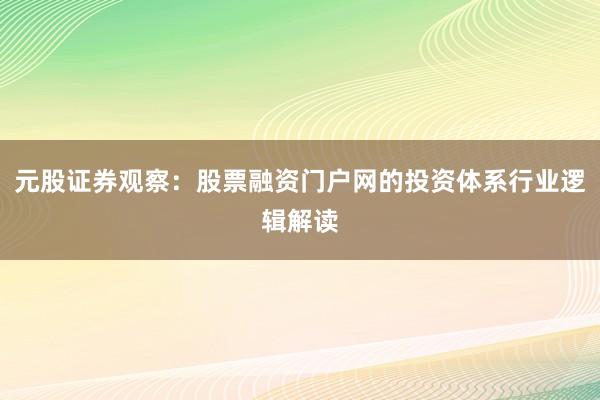 元股证券观察:股票融资门户网的投资体系行业逻辑解读