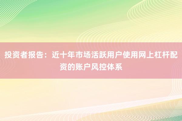 投资者报告：近十年市场活跃用户使用网上杠杆配资的账户风控体系