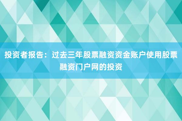 投资者报告：过去三年股票融资资金账户使用股票融资门户网的投资