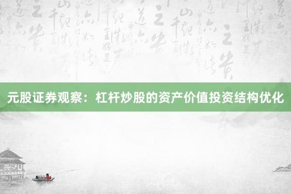 元股证券观察：杠杆炒股的资产价值投资结构优化