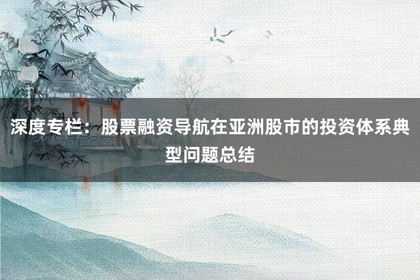 深度专栏：股票融资导航在亚洲股市的投资体系典型问题总结