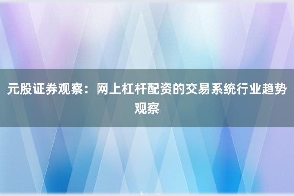 元股证券观察:网上杠杆配资的交易系统行业趋势观察