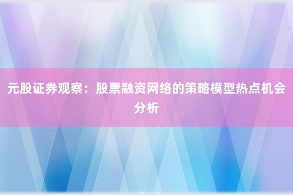 元股证券观察：股票融资网络的策略模型热点机会分析