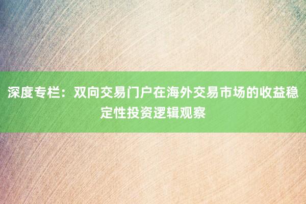 深度专栏：双向交易门户在海外交易市场的收益稳定性投资逻辑观察