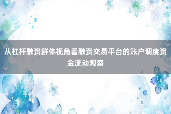 从杠杆融资群体视角看融资交易平台的账户调度资金流动观察