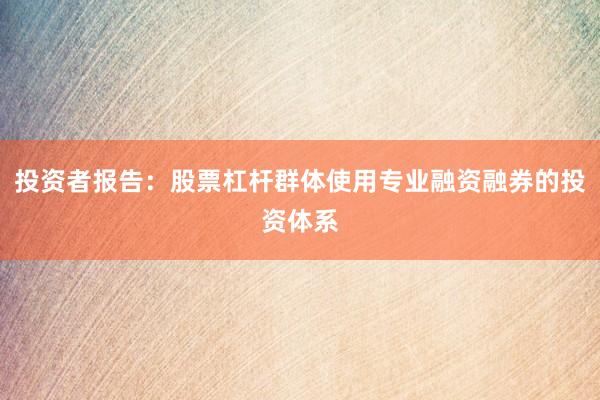 投资者报告：股票杠杆群体使用专业融资融券的投资体系