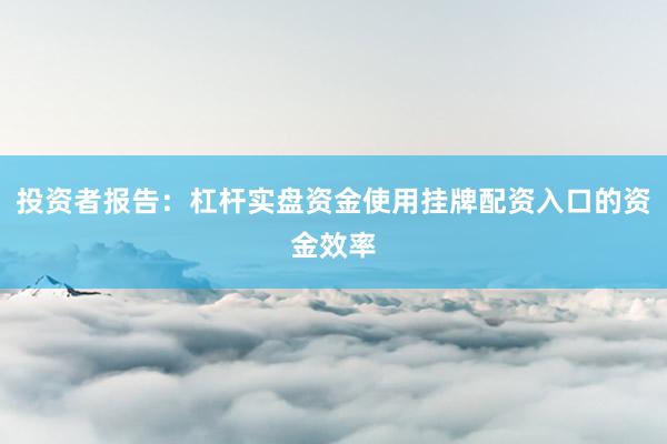 投资者报告：杠杆实盘资金使用挂牌配资入口的资金效率