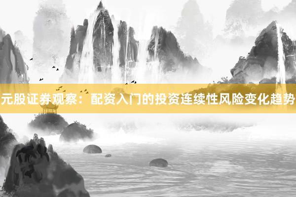 元股证券观察：配资入门的投资连续性风险变化趋势