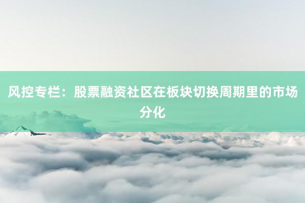 风控专栏：股票融资社区在板块切换周期里的市场分化