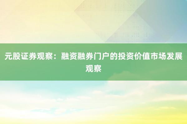 元股证券观察：融资融券门户的投资价值市场发展观察