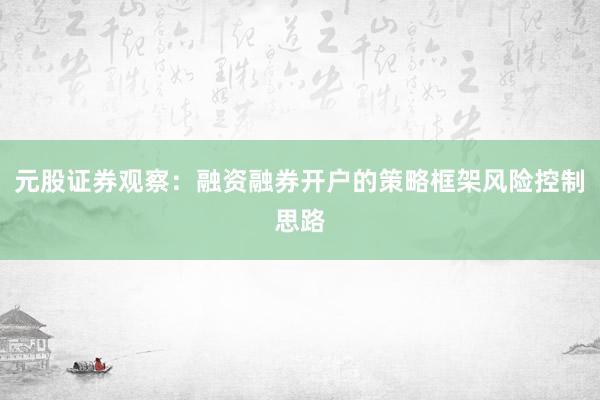 元股证券观察：融资融券开户的策略框架风险控制思路