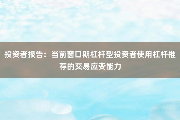 投资者报告：当前窗口期杠杆型投资者使用杠杆推荐的交易应变能力