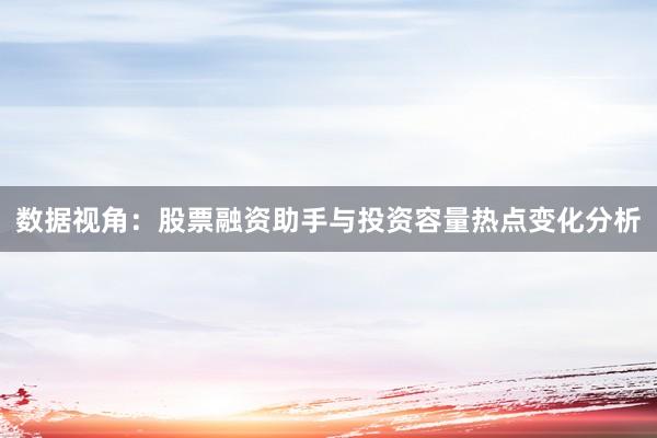 数据视角：股票融资助手与投资容量热点变化分析